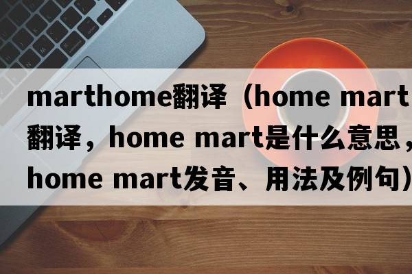 marthome翻譯（home mart中文翻譯，home mart是什么意思，home mart發(fā)音、用法及例句）