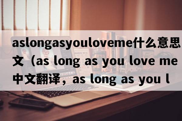 aslongasyouloveme什么意思中文（as long as you love me中文翻譯，as long as you love me是什么意思，as long as you love m