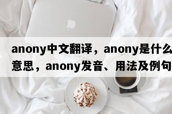 anony中文翻譯，anony是什么意思，anony發(fā)音、用法及例句