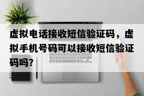 虛擬電話(huà)接收短信驗證碼，虛擬手機號碼可以接收短信驗證碼嗎？