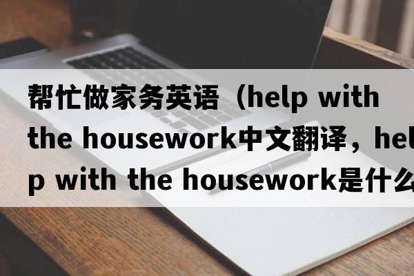 幫忙做家務(wù)英語(yǔ)（help with the housework中文翻譯，help with the housework是什么意思，help with the housework發(fā)音、用法及例句）