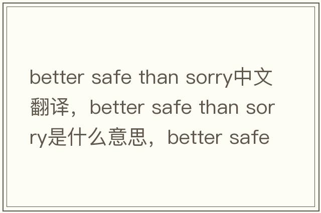 better safe than sorry中文翻譯，better safe than sorry是什么意思，better safe than sorry發(fā)音、用法及例句
