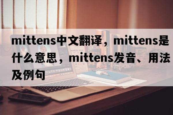 mittens中文翻譯，mittens是什么意思，mittens發(fā)音、用法及例句