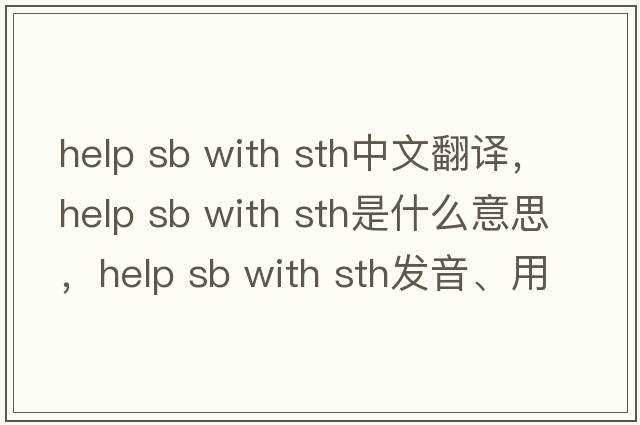 help sb with sth中文翻譯，help sb with sth是什么意思，help sb with sth發(fā)音、用法及例句