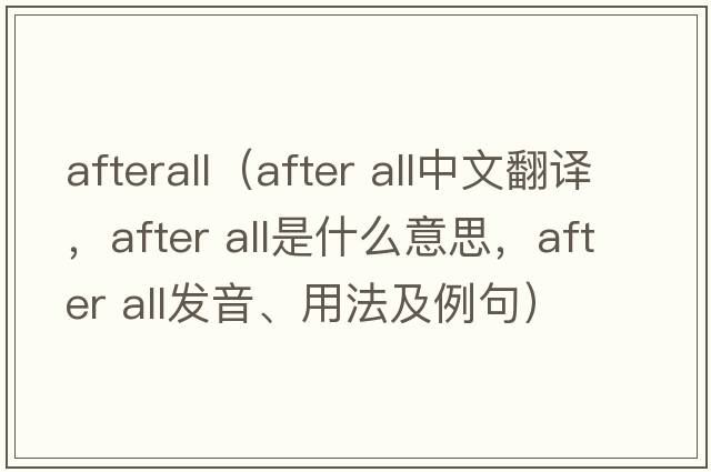 afterall（after all中文翻譯，after all是什么意思，after all發(fā)音、用法及例句）