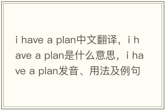 i have a plan中文翻譯，i have a plan是什么意思，i have a plan發(fā)音、用法及例句