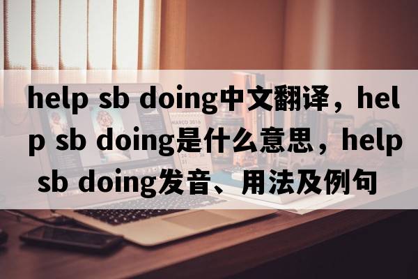 help sb doing中文翻譯，help sb doing是什么意思，help sb doing發(fā)音、用法及例句
