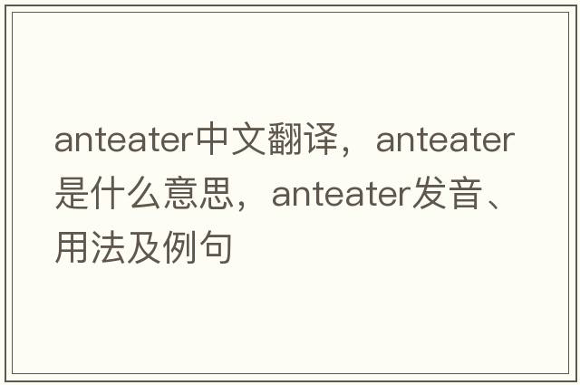 anteater中文翻譯，anteater是什么意思，anteater發(fā)音、用法及例句