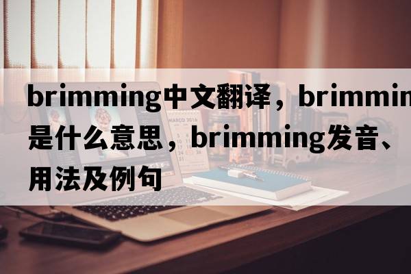 brimming中文翻譯，brimming是什么意思，brimming發(fā)音、用法及例句