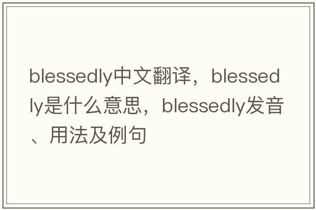 blessedly中文翻譯，blessedly是什么意思，blessedly發(fā)音、用法及例句