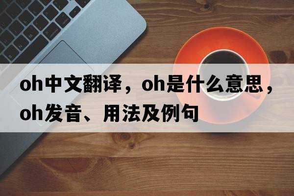 oh中文翻譯，oh是什么意思，oh發(fā)音、用法及例句