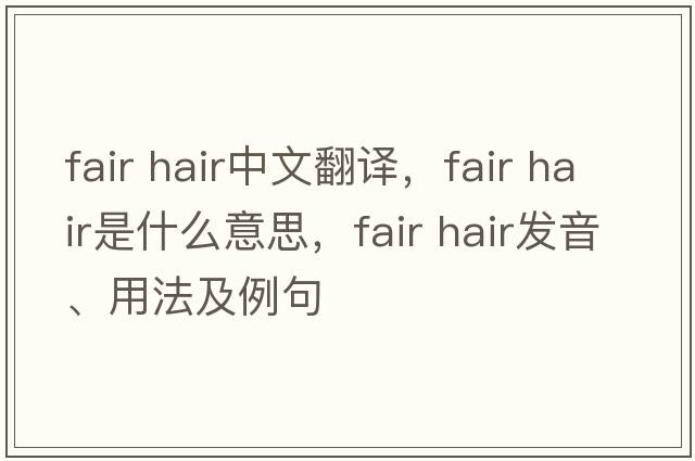 fair hair中文翻譯，fair hair是什么意思，fair hair發(fā)音、用法及例句
