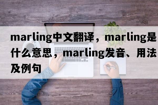 marling中文翻譯，marling是什么意思，marling發(fā)音、用法及例句