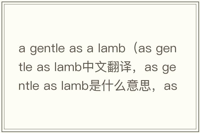 a gentle as a lamb（as gentle as lamb中文翻譯，as gentle as lamb是什么意思，as gentle as lamb發(fā)音、用法及例句）