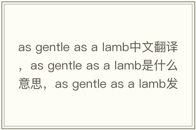 as gentle as a lamb中文翻譯，as gentle as a lamb是什么意思，as gentle as a lamb發(fā)音、用法及例句
