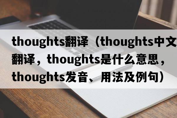 thoughts翻譯（thoughts中文翻譯，thoughts是什么意思，thoughts發(fā)音、用法及例句）