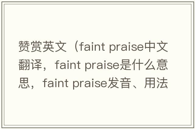 贊賞英文（faint praise中文翻譯，faint praise是什么意思，faint praise發(fā)音、用法及例句）