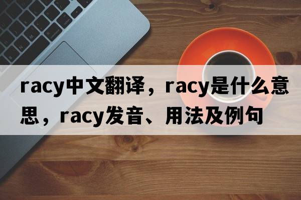racy中文翻譯，racy是什么意思，racy發(fā)音、用法及例句