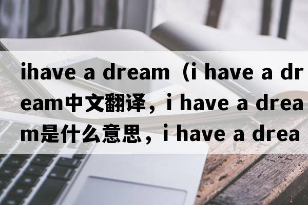 ihave a dream（i have a dream中文翻譯，i have a dream是什么意思，i have a dream發(fā)音、用法及例句）