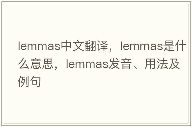 lemmas中文翻譯，lemmas是什么意思，lemmas發(fā)音、用法及例句