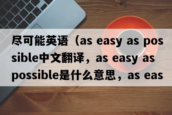 盡可能英語(yǔ)（as easy as possible中文翻譯，as easy as possible是什么意思，as easy as possible發(fā)音、用法及例句）