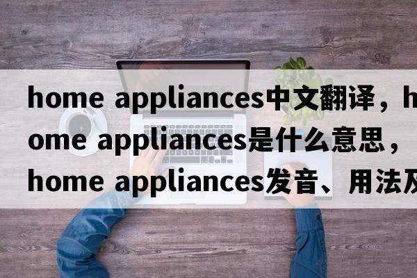 home appliances中文翻譯，home appliances是什么意思，home appliances發(fā)音、用法及例句