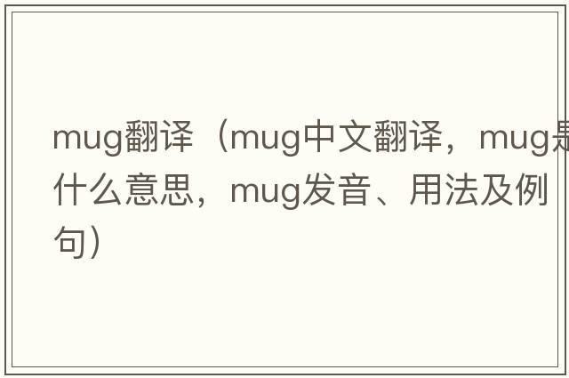 mug翻譯（mug中文翻譯，mug是什么意思，mug發(fā)音、用法及例句）