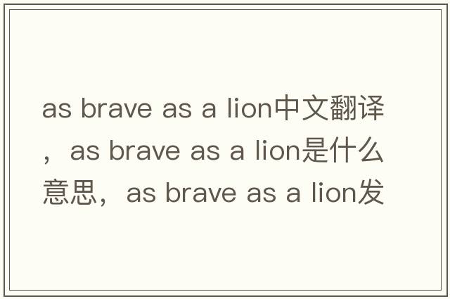 as brave as a lion中文翻譯，as brave as a lion是什么意思，as brave as a lion發(fā)音、用法及例句