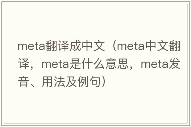 meta翻譯成中文（meta中文翻譯，meta是什么意思，meta發(fā)音、用法及例句）