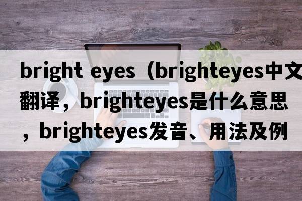 bright eyes（brighteyes中文翻譯，brighteyes是什么意思，brighteyes發(fā)音、用法及例句）