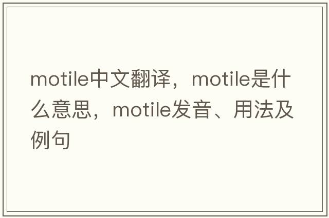 motile中文翻譯，motile是什么意思，motile發(fā)音、用法及例句