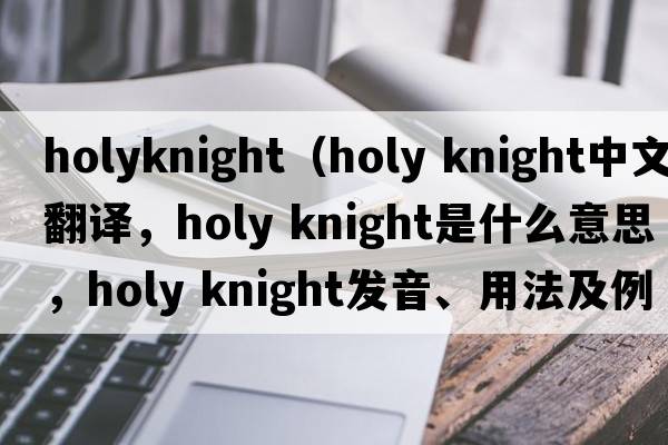 holyknight（holy knight中文翻譯，holy knight是什么意思，holy knight發(fā)音、用法及例句）