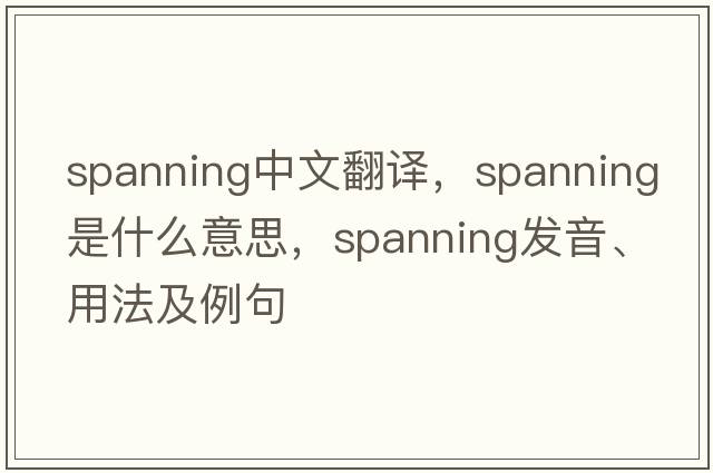 spanning中文翻譯，spanning是什么意思，spanning發(fā)音、用法及例句