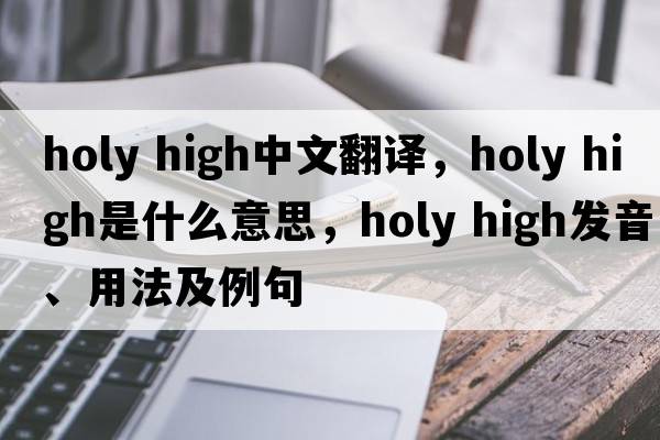 holy high中文翻譯，holy high是什么意思，holy high發(fā)音、用法及例句