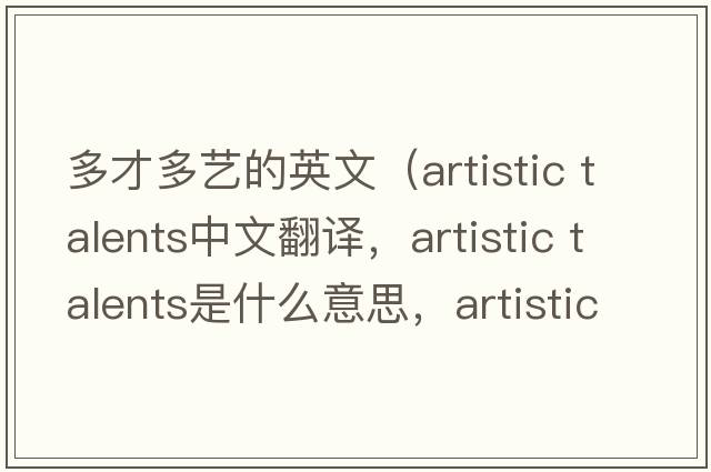 多才多藝的英文（artistic talents中文翻譯，artistic talents是什么意思，artistic talents發(fā)音、用法及例句）
