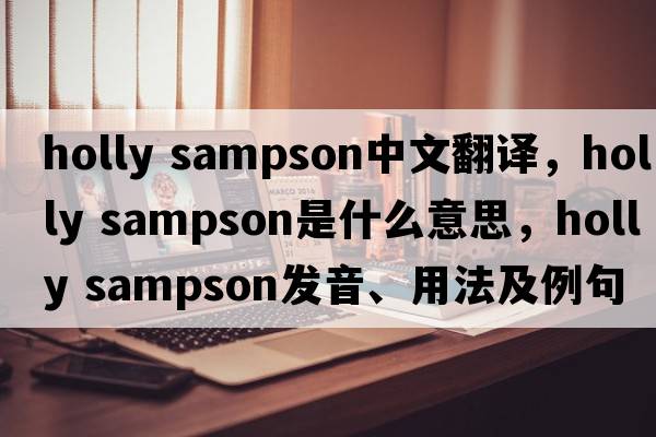 holly sampson中文翻譯，holly sampson是什么意思，holly sampson發(fā)音、用法及例句