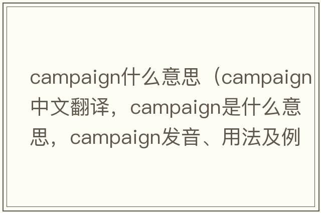 campaign什么意思（campaign中文翻譯，campaign是什么意思，campaign發(fā)音、用法及例句）