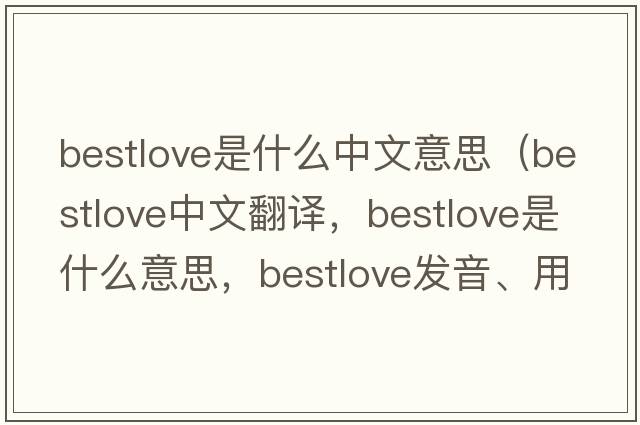 bestlove是什么中文意思（bestlove中文翻譯，bestlove是什么意思，bestlove發(fā)音、用法及例句）