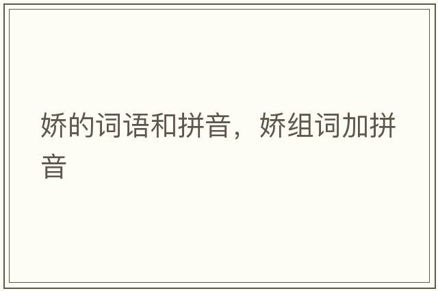 嬌的詞語(yǔ)和拼音，嬌組詞加拼音