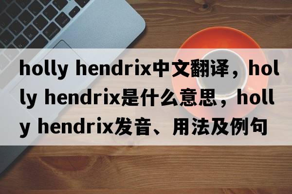 holly hendrix中文翻譯，holly hendrix是什么意思，holly hendrix發(fā)音、用法及例句