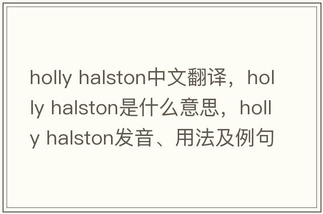 holly halston中文翻譯，holly halston是什么意思，holly halston發(fā)音、用法及例句