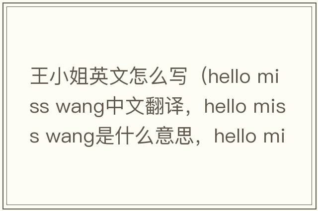 王小姐英文怎么寫(xiě)（hello miss wang中文翻譯，hello miss wang是什么意思，hello miss wang發(fā)音、用法及例句）