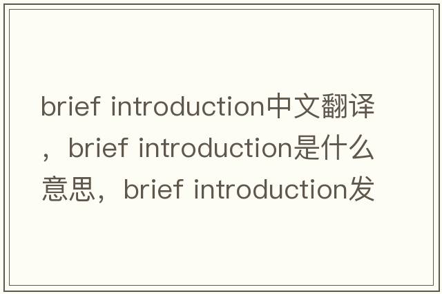 brief introduction中文翻譯，brief introduction是什么意思，brief introduction發(fā)音、用法及例句