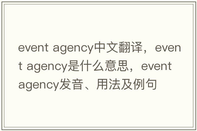 event agency中文翻譯，event agency是什么意思，event agency發(fā)音、用法及例句