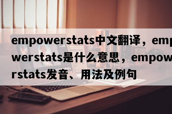empowerstats中文翻譯，empowerstats是什么意思，empowerstats發(fā)音、用法及例句