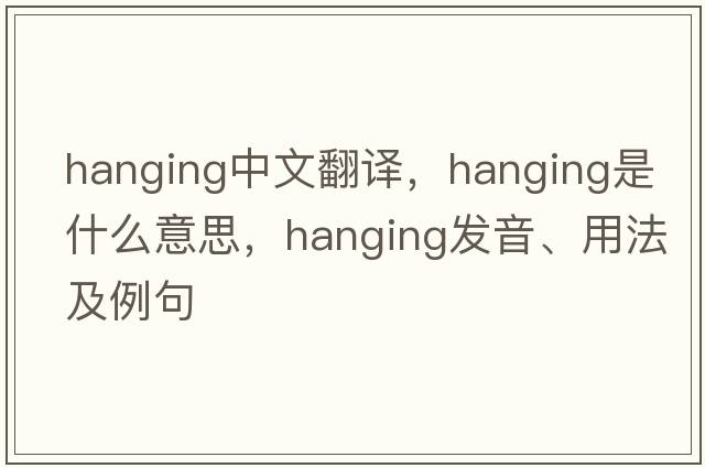 hanging中文翻譯，hanging是什么意思，hanging發(fā)音、用法及例句