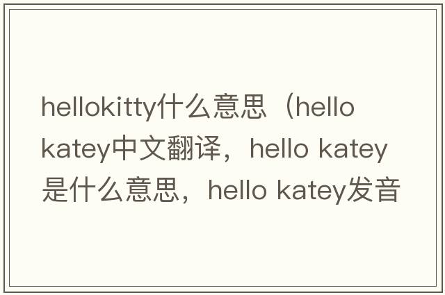 hellokitty什么意思（hello katey中文翻譯，hello katey是什么意思，hello katey發(fā)音、用法及例句）
