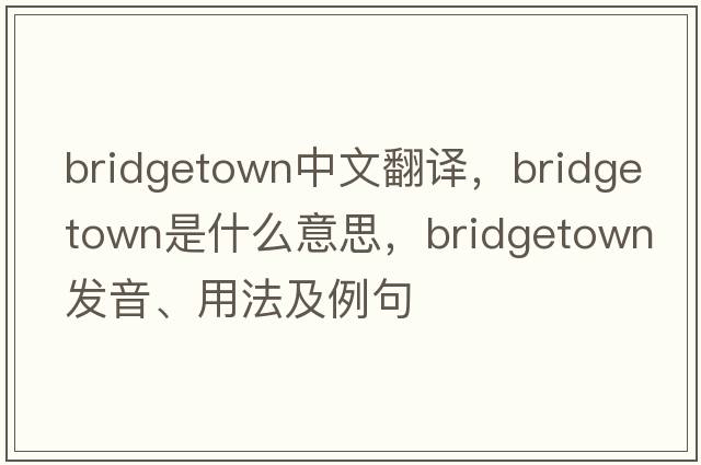 bridgetown中文翻譯，bridgetown是什么意思，bridgetown發(fā)音、用法及例句