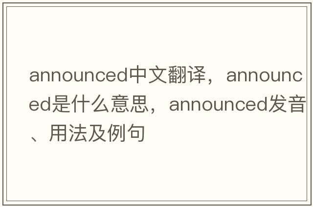 announced中文翻譯，announced是什么意思，announced發(fā)音、用法及例句