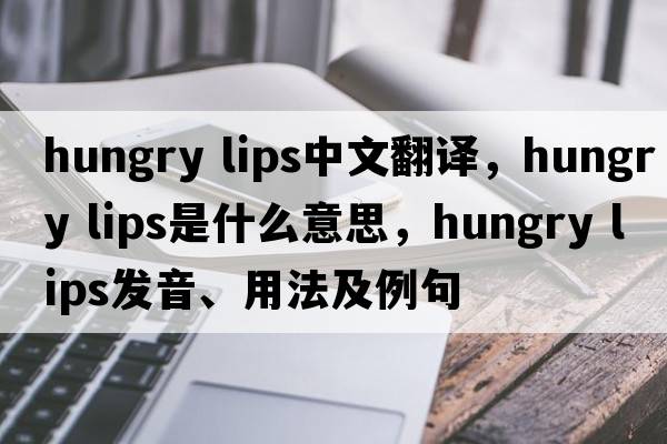hungry lips中文翻譯，hungry lips是什么意思，hungry lips發(fā)音、用法及例句
